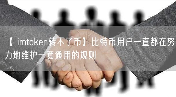 【 imtoken转不了币】比特币用户一直都在努力地维护一套通用的规则(图1)