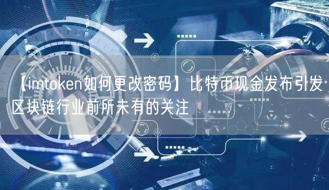 【imtoken如何更改密码】比特币现金发布引发区块链行业前所未有的关注(图1)