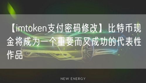 【imtoken支付密码修改】比特币现金将成为一个重要而又成功的代表性作品(图1)