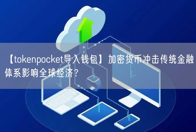 【tokenpocket导入钱包】加密货币冲击传统金融体系影响全球经济？(图1)