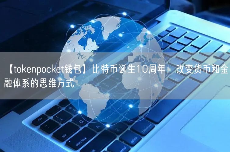 【tokenpocket钱包】比特币诞生10周年：改变货币和金融体系的思维方式(图1)