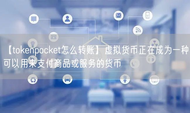 【tokenpocket怎么转账】虚拟货币正在成为一种可以用来支付商品或服务的货币(图1)