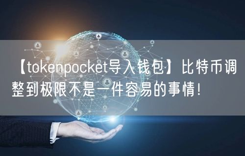【tokenpocket导入钱包】比特币调整到极限不是一件容易的事情！(图1)