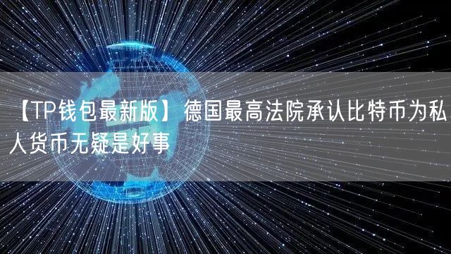 【TP钱包最新版】德国最高法院承认比特币为私人货币无疑是好事(图1)
