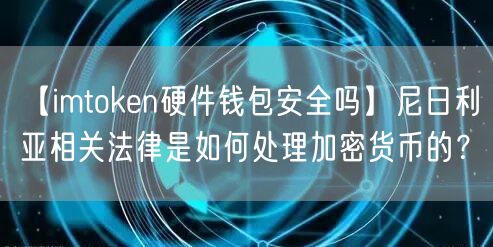 【imtoken硬件钱包安全吗】尼日利亚相关法律是如何处理加密货币的？(图1)