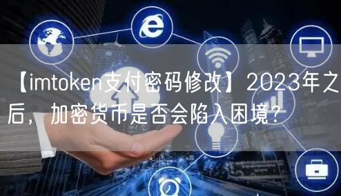 【imtoken支付密码修改】2023年之后，加密货币是否会陷入困境？(图1)