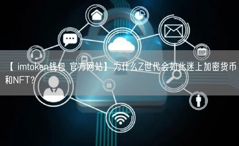 【 imtoken钱包 官方网站】为什么Z世代会如此迷上加密货币和NFT？(图1)