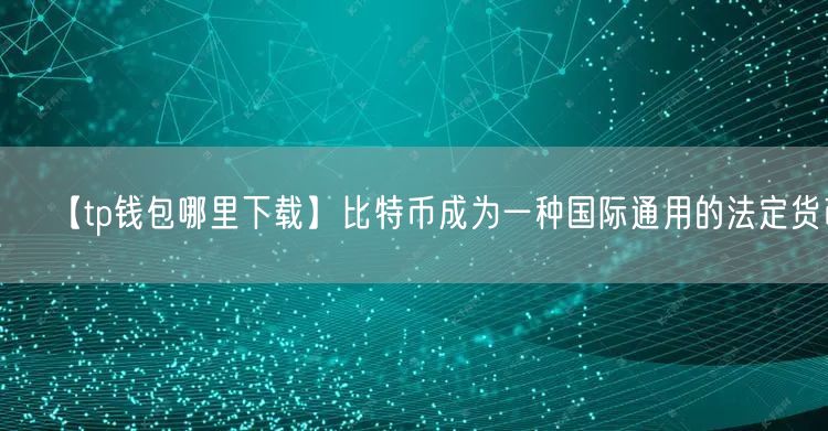【tp钱包哪里下载】比特币成为一种国际通用的法定货币(图1)