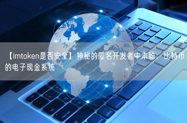 【imtoken是否安全】神秘的匿名开发者中本聪：比特币的电子现金系统(图1)