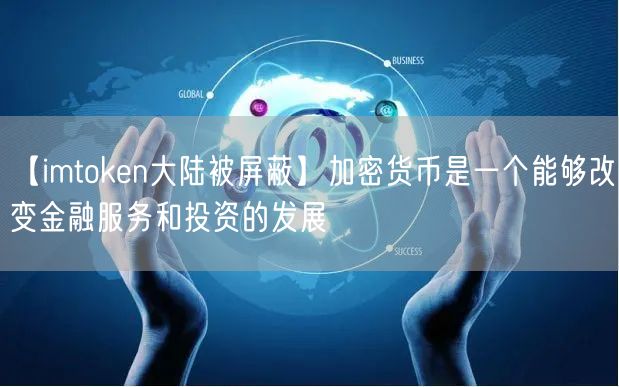 【imtoken大陆被屏蔽】加密货币是一个能够改变金融服务和投资的发展(图1)