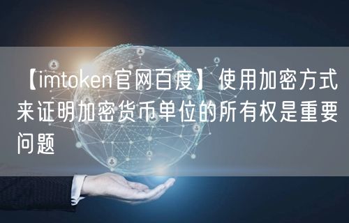 【imtoken官网百度】使用加密方式来证明加密货币单位的所有权是重要问题(图1)