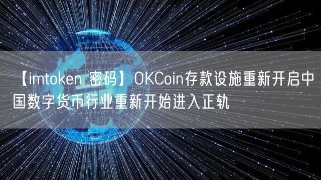 【imtoken 密码】OKCoin存款设施重新开启中国数字货币行业重新开始进入正轨(图1)