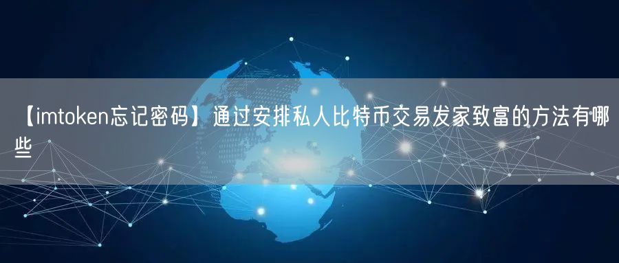 【imtoken忘记密码】通过安排私人比特币交易发家致富的方法有哪些(图1)