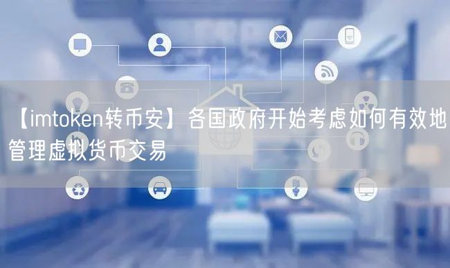 【imtoken转币安】各国政府开始考虑如何有效地管理虚拟货币交易(图1)
