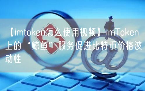 【imtoken怎么使用视频】imToken上的“鲸鱼”服务促进比特币价格波动性(图1)