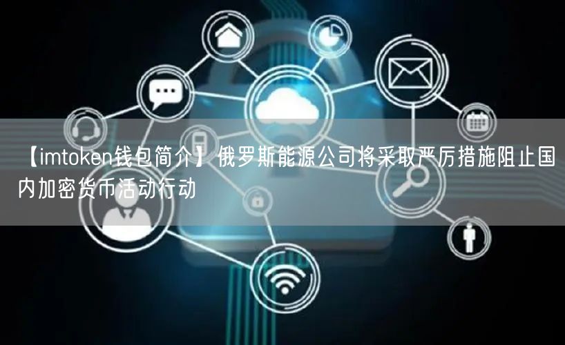 【imtoken钱包简介】俄罗斯能源公司将采取严厉措施阻止国内加密货币活动行动(图1)