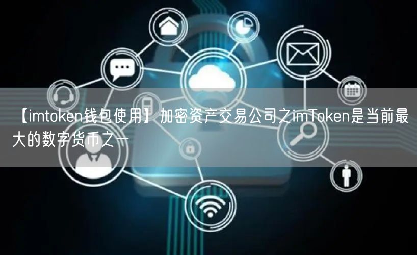 【imtoken钱包使用】加密资产交易公司之imToken是当前最大的数字货币之一(图1)