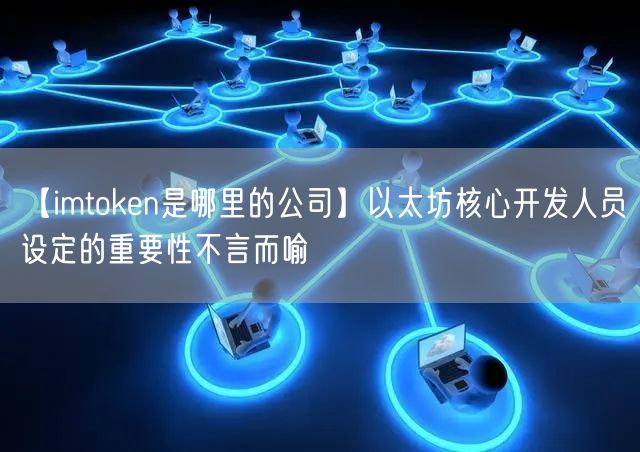 【imtoken是哪里的公司】以太坊核心开发人员设定的重要性不言而喻(图1)