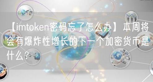 【imtoken密码忘了怎么办】本周将会有爆炸性增长的下一个加密货币是什么？(图1)