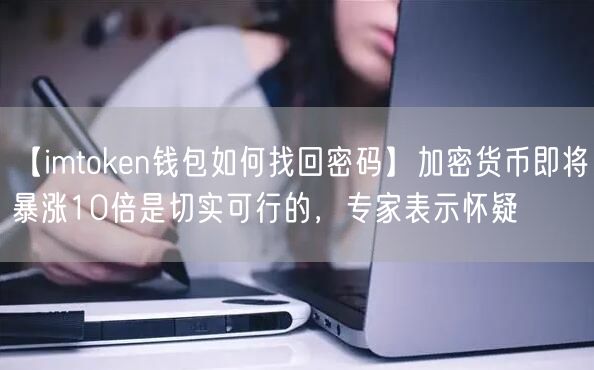 【imtoken钱包如何找回密码】加密货币即将暴涨10倍是切实可行的，专家表示怀疑(图1)