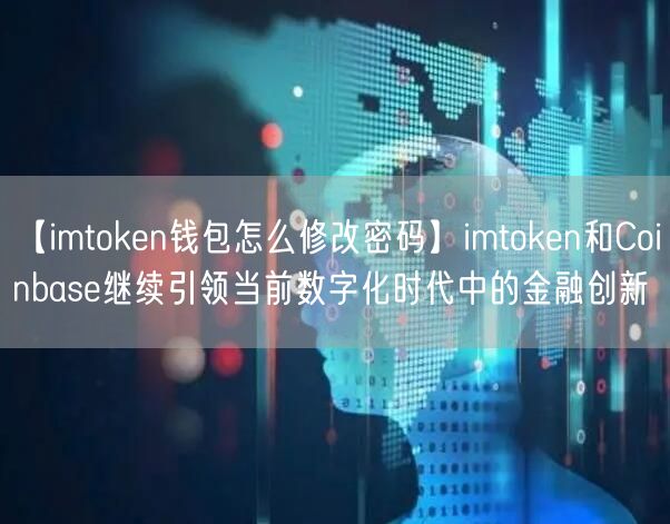 【imtoken钱包怎么修改密码】imtoken和Coinbase继续引领当前数字化时代中的金融创新(图1)