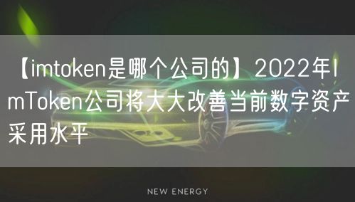 【imtoken是哪个公司的】2022年ImToken公司将大大改善当前数字资产采用水平(图1)