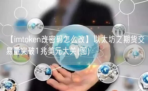 【imtoken改密码怎么改】以太坊之期货交易量突破1兆美元大关(图)(图1)