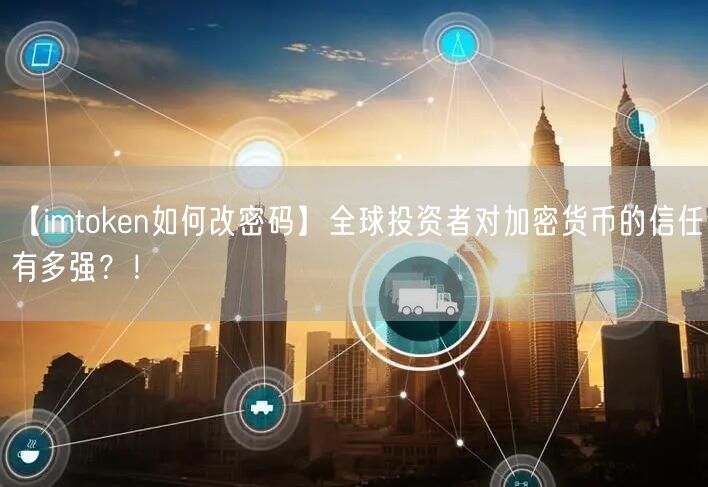 【imtoken如何改密码】全球投资者对加密货币的信任有多强？！(图1)