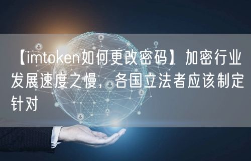 【imtoken如何更改密码】加密行业发展速度之慢，各国立法者应该制定针对(图1)