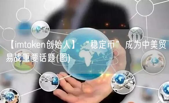 【imtoken创始人】“稳定币”成为中美贸易战重要话题(图)(图1)