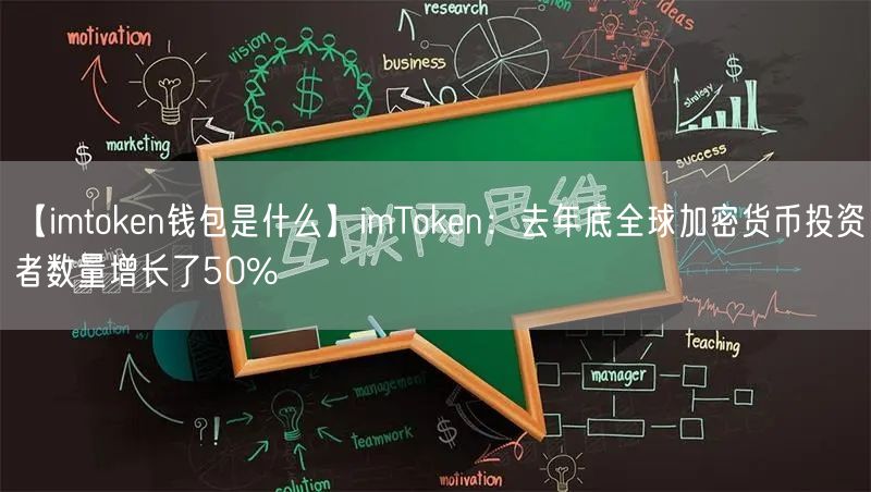 【imtoken钱包是什么】imToken：去年底全球加密货币投资者数量增长了50%(图1)