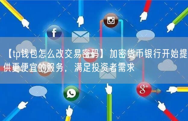 【tp钱包怎么改交易密码】加密货币银行开始提供更便宜的服务，满足投资者需求(图1)