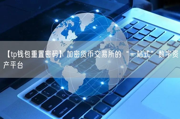 【tp钱包重置密码】加密货币交易所的“一站式”数字资产平台(图1)