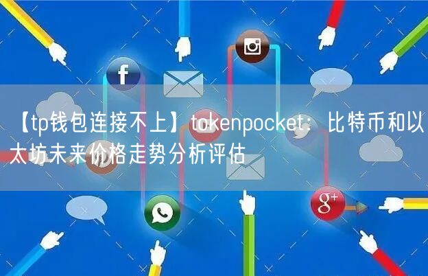 【tp钱包连接不上】tokenpocket：比特币和以太坊未来价格走势分析评估(图1)