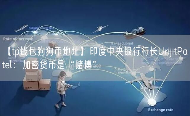 【tp钱包狗狗币地址】印度中央银行行长UrijitPatel：加密货币是“赌博”(图1)