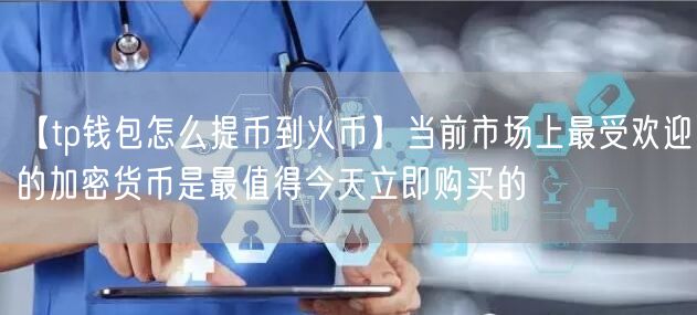 【tp钱包怎么提币到火币】当前市场上最受欢迎的加密货币是最值得今天立即购买的(图1)