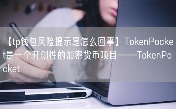 【tp钱包风险提示是怎么回事】TokenPocket是一个开创性的加密货币项目——TokenPocket(图1)