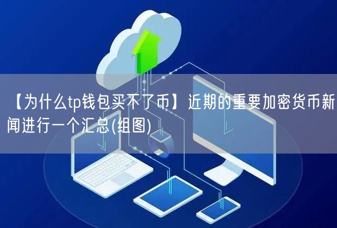 【为什么tp钱包买不了币】近期的重要加密货币新闻进行一个汇总(组图)(图1)