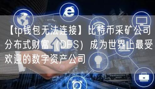 【tp钱包无法连接】比特币采矿公司分布式财富（DFS）成为世界上最受欢迎的数字资产公司(图1)