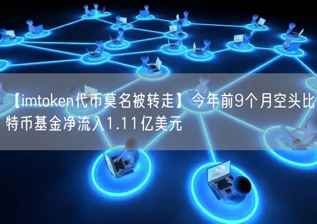 【imtoken代币莫名被转走】今年前9个月空头比特币基金净流入1.11亿美元(图1)