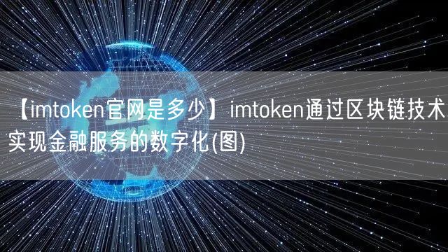 【imtoken官网是多少】imtoken通过区块链技术实现金融服务的数字化(图)(图1)