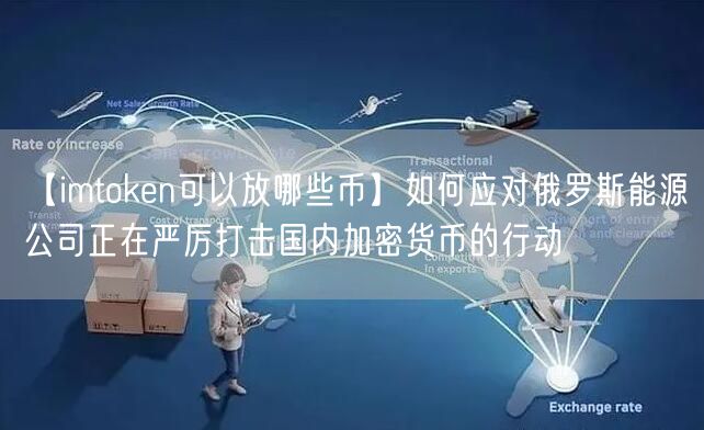 【imtoken可以放哪些币】如何应对俄罗斯能源公司正在严厉打击国内加密货币的行动(图1)