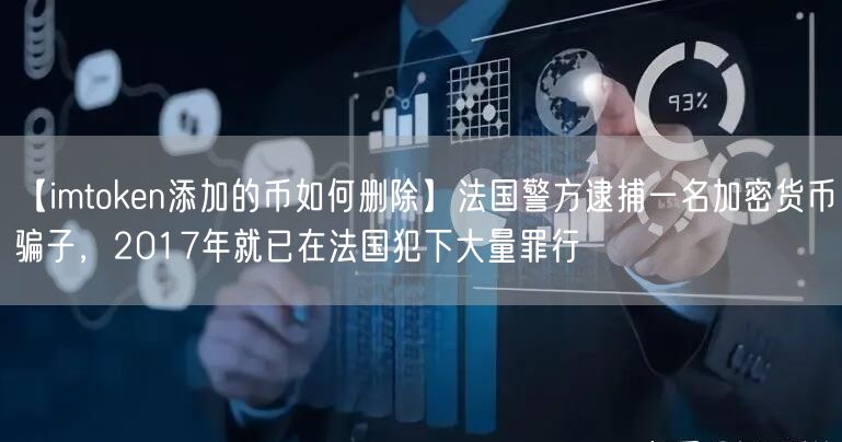 【imtoken添加的币如何删除】法国警方逮捕一名加密货币骗子，2017年就已在法国犯下大量罪行(图1)
