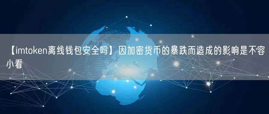 【imtoken离线钱包安全吗】因加密货币的暴跌而造成的影响是不容小看(图1)