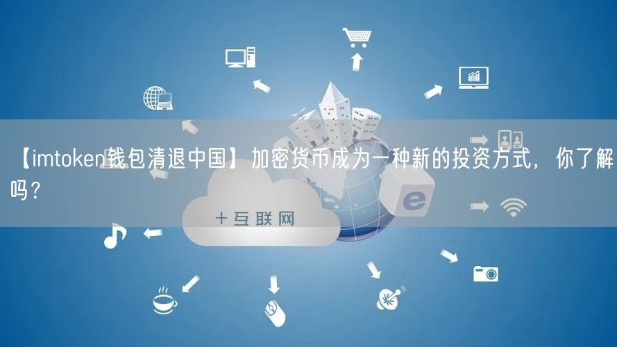 【imtoken钱包清退中国】加密货币成为一种新的投资方式，你了解吗？(图1)