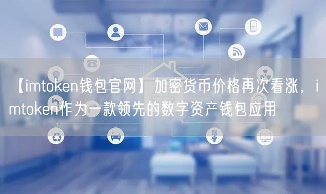 【imtoken钱包官网】加密货币价格再次看涨，imtoken作为一款领先的数字资产钱包应用(图1)