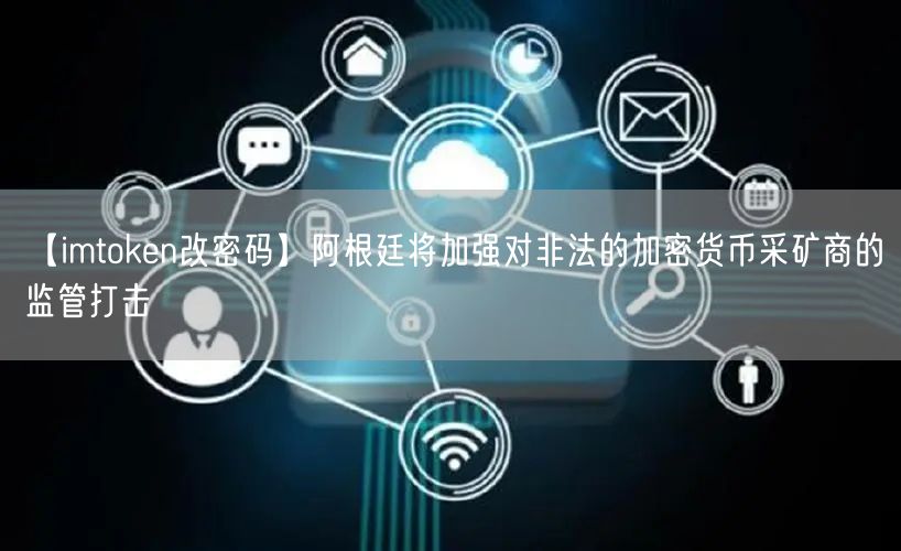 【imtoken改密码】阿根廷将加强对非法的加密货币采矿商的监管打击(图1)