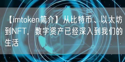 【imtoken简介】从比特币、以太坊到NFT，数字资产已经深入到我们的生活(图1)