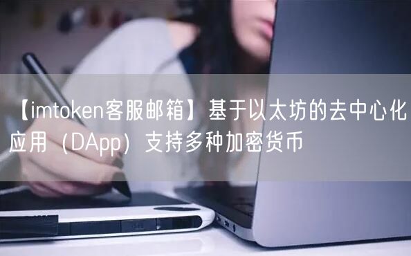 【imtoken客服邮箱】基于以太坊的去中心化应用（DApp）支持多种加密货币(图1)
