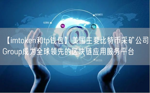 【imtoken和tp钱包】美国主要比特币采矿公司Group成为全球领先的区块链应用服务平台(图1)